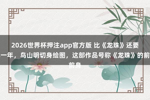 2026世界杯押注app官方版 比《龙珠》还要早一年，鸟山明切身绘图，这部作品号称《龙珠》的前身