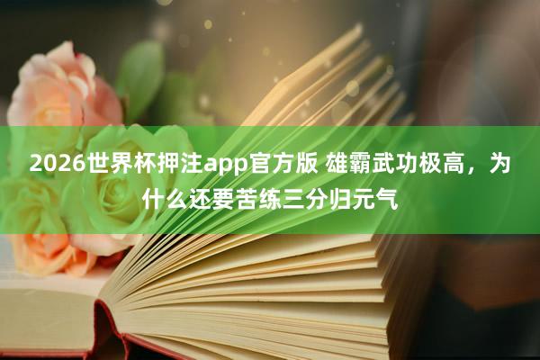 2026世界杯押注app官方版 雄霸武功极高，为什么还要苦练三分归元气