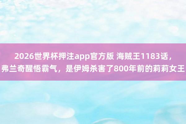 2026世界杯押注app官方版 海贼王1183话，弗兰奇醒悟霸气，是伊姆杀害了800年前的莉莉女王