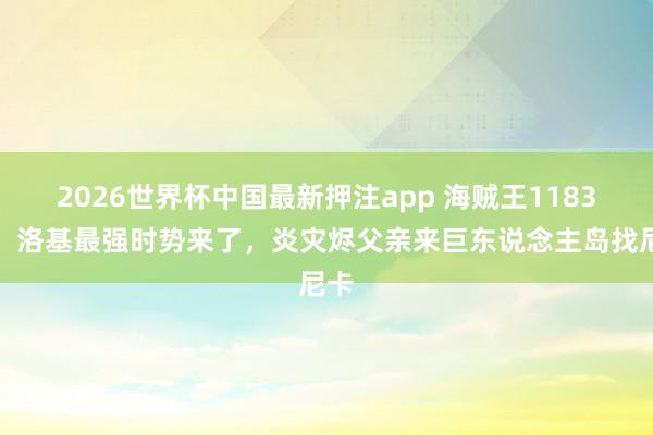 2026世界杯中国最新押注app 海贼王1183话，洛基最强时势来了，炎灾烬父亲来巨东说念主岛找尼卡