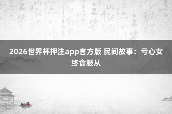 2026世界杯押注app官方版 民间故事：亏心女终食服从