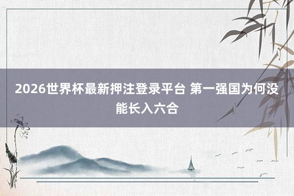 2026世界杯最新押注登录平台 第一强国为何没能长入六合