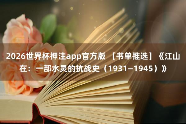 2026世界杯押注app官方版 【书单推选】《江山在：一部水灵的抗战史（1931—1945）》