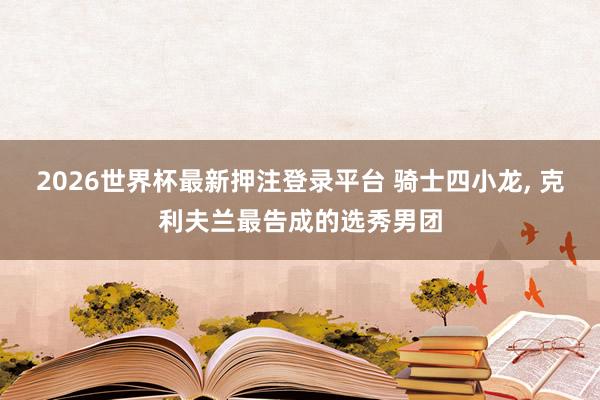 2026世界杯最新押注登录平台 骑士四小龙, 克利夫兰最告成的选秀男团