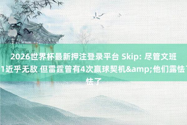 2026世界杯最新押注登录平台 Skip: 尽管文班G1近乎无敌 但雷霆曾有4次赢球契机&他们露怯了