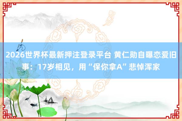 2026世界杯最新押注登录平台 黄仁勋自曝恋爱旧事：17岁相见，用“保你拿A”悲悼浑家