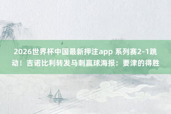 2026世界杯中国最新押注app 系列赛2-1跳动！吉诺比利转发马刺赢球海报：要津的得胜