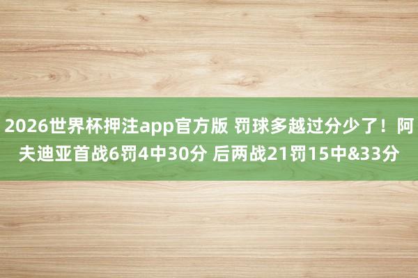 2026世界杯押注app官方版 罚球多越过分少了！阿夫迪亚首战6罚4中30分 后两战21罚15中&33分