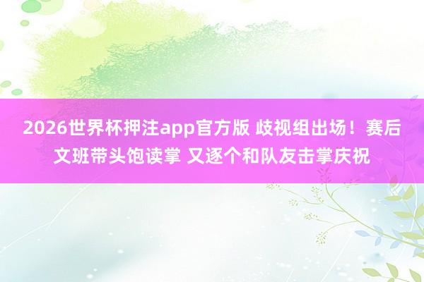 2026世界杯押注app官方版 歧视组出场！赛后文班带头饱读掌 又逐个和队友击掌庆祝