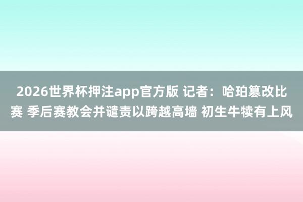 2026世界杯押注app官方版 记者：哈珀篡改比赛 季后赛教会并谴责以跨越高墙 初生牛犊有上风