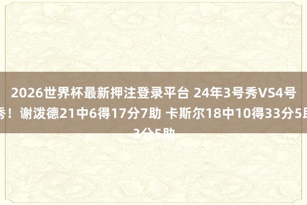 2026世界杯最新押注登录平台 24年3号秀VS4号秀！谢泼德21中6得17分7助 卡斯尔18中10得33分5助