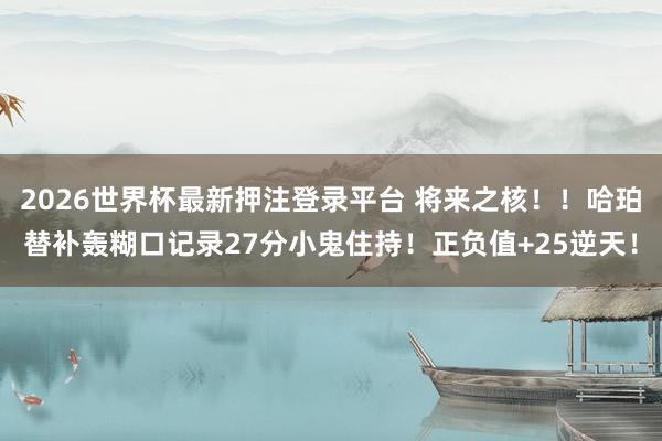 2026世界杯最新押注登录平台 将来之核！！哈珀替补轰糊口记录27分小鬼住持！正负值+25逆天！