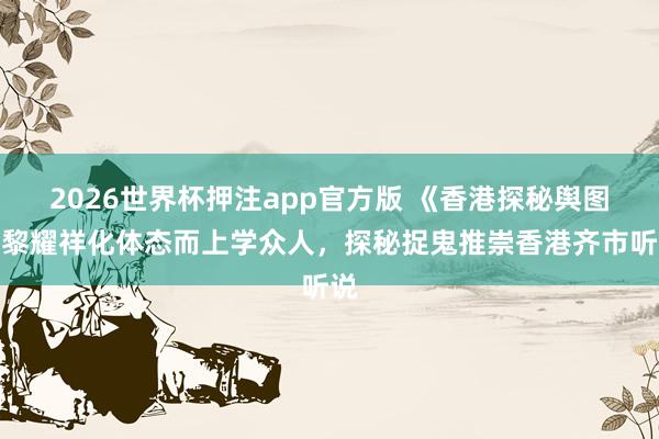 2026世界杯押注app官方版 《香港探秘舆图》黎耀祥化体态而上学众人，探秘捉鬼推崇香港齐市听说