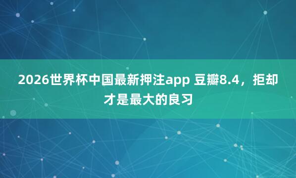2026世界杯中国最新押注app 豆瓣8.4,拒却才是最大的良习