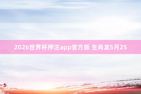 2026世界杯押注app官方版 生肖龙5月25