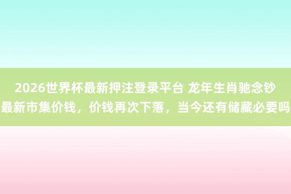 2026世界杯最新押注登录平台 龙年生肖驰念钞最新市集价钱，价钱再次下落，当今还有储藏必要吗
