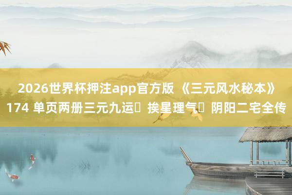 2026世界杯押注app官方版 《三元风水秘本》174 单页两册三元九运・挨星理气・阴阳二宅全传