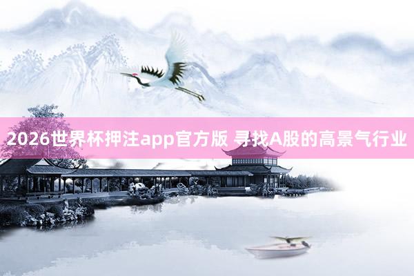 2026世界杯押注app官方版 寻找A股的高景气行业