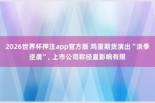 2026世界杯押注app官方版 鸡蛋期货演出“淡季逆袭”, 上市公司称径直影响有限