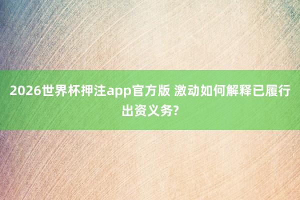 2026世界杯押注app官方版 激动如何解释已履行出资义务?