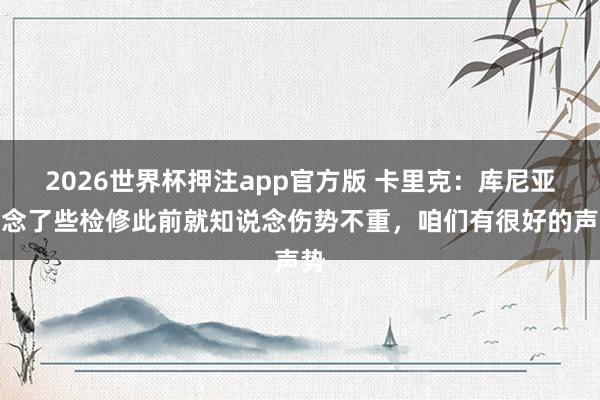 2026世界杯押注app官方版 卡里克：库尼亚作念了些检修此前就知说念伤势不重，咱们有很好的声势