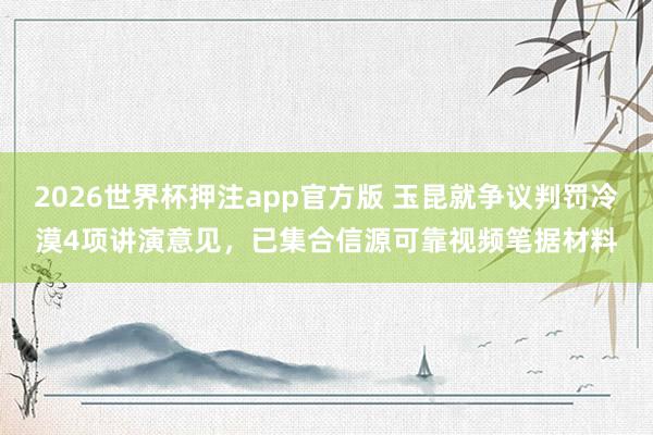 2026世界杯押注app官方版 玉昆就争议判罚冷漠4项讲演意见，已集合信源可靠视频笔据材料