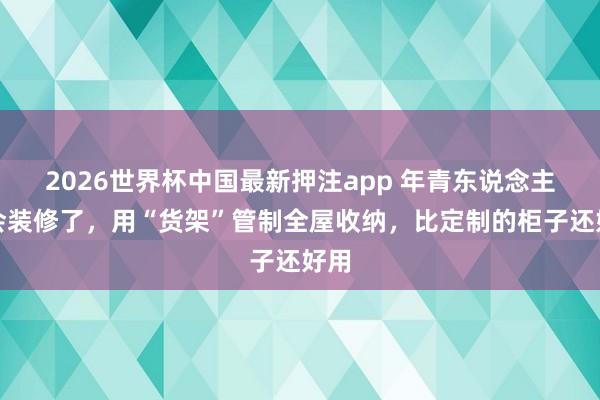 2026世界杯中国最新押注app 年青东说念主太会装修了，用“货架”管制全屋收纳，比定制的柜子还好用