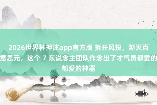 2026世界杯押注app官方版 拆开风投，澌灭百万好意思元，这个 7 东说念主团队作念出了才气员都爱的神器