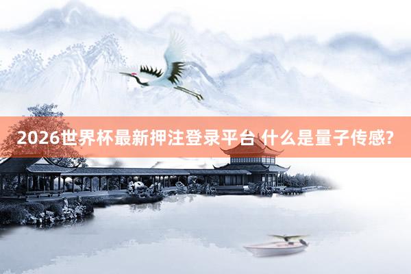 2026世界杯最新押注登录平台 什么是量子传感?