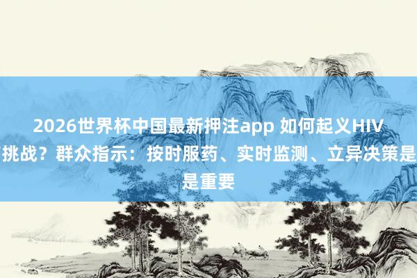 2026世界杯中国最新押注app 如何起义HIV耐药挑战？群众指示：按时服药、实时监测、立异决策是重要