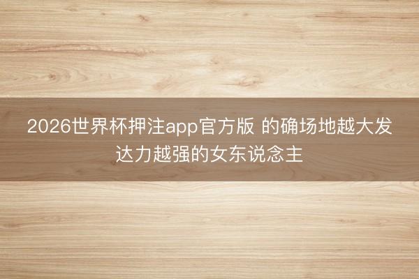 2026世界杯押注app官方版 的确场地越大发达力越强的女东说念主