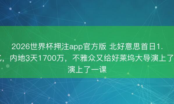 2026世界杯押注app官方版 北好意思首日1.28亿，内地3天1700万，不雅众又给好莱坞大导演上了一课