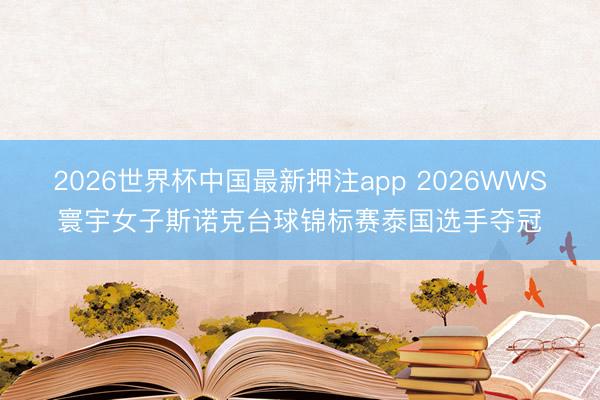 2026世界杯中国最新押注app 2026WWS寰宇女子斯诺克台球锦标赛泰国选手夺冠